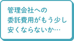 管理会社への委託費用がもう少し安くならないか…